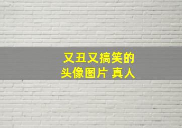 又丑又搞笑的头像图片 真人